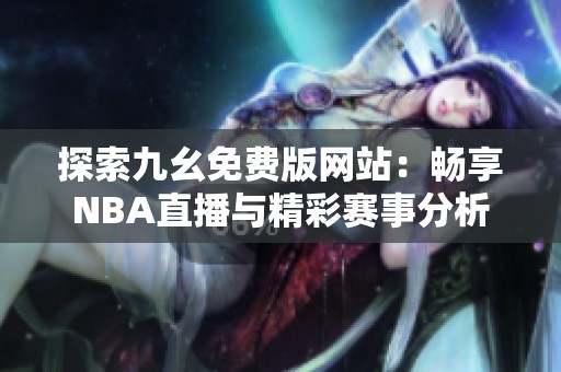 探索九幺免费版网站：畅享NBA直播与精彩赛事分析