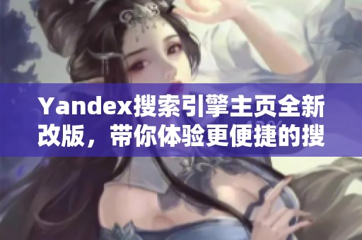 Yandex搜索引擎主页全新改版，带你体验更便捷的搜索服务