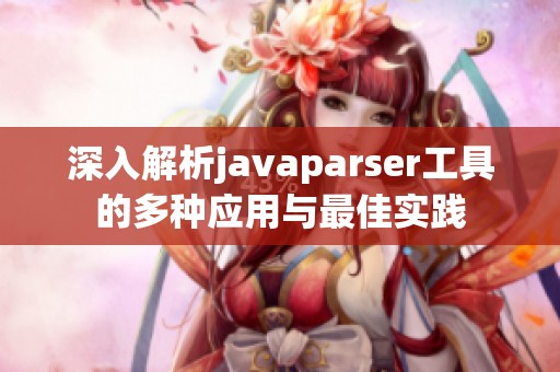 深入解析javaparser工具的多种应用与最佳实践