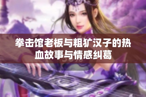 拳击馆老板与粗犷汉子的热血故事与情感纠葛