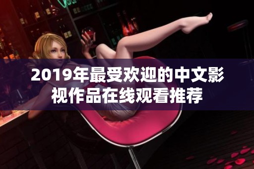 2019年最受欢迎的中文影视作品在线观看推荐