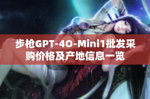 步枪GPT-4O-Mini1批发采购价格及产地信息一览