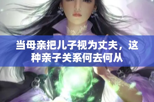 当母亲把儿子视为丈夫，这种亲子关系何去何从