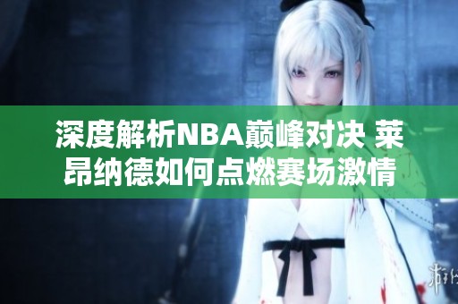 深度解析NBA巅峰对决 莱昂纳德如何点燃赛场激情