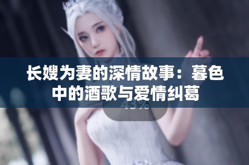 长嫂为妻的深情故事：暮色中的酒歌与爱情纠葛