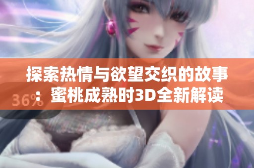 探索热情与欲望交织的故事：蜜桃成熟时3D全新解读