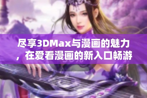 尽享3DMax与漫画的魅力，在爱看漫画的新入口畅游！