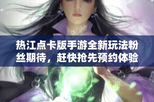 热江点卡版手游全新玩法粉丝期待，赶快抢先预约体验吧