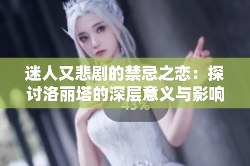 迷人又悲剧的禁忌之恋：探讨洛丽塔的深层意义与影响