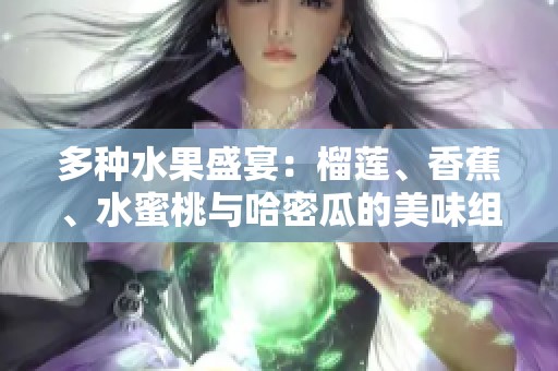 多种水果盛宴：榴莲、香蕉、水蜜桃与哈密瓜的美味组合