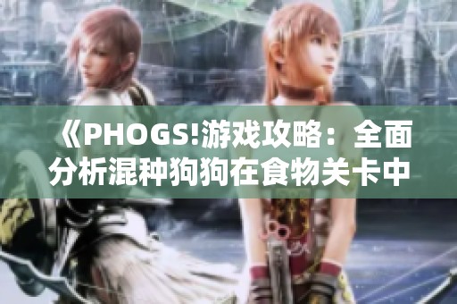 《PHOGS!游戏攻略：全面分析混种狗狗在食物关卡中的表现》