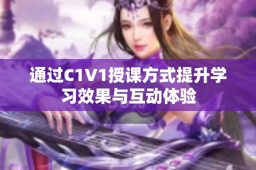 通过C1V1授课方式提升学习效果与互动体验