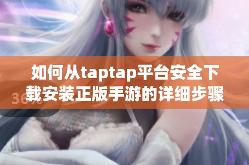 如何从taptap平台安全下载安装正版手游的详细步骤