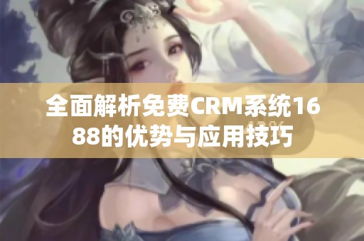 全面解析免费CRM系统1688的优势与应用技巧