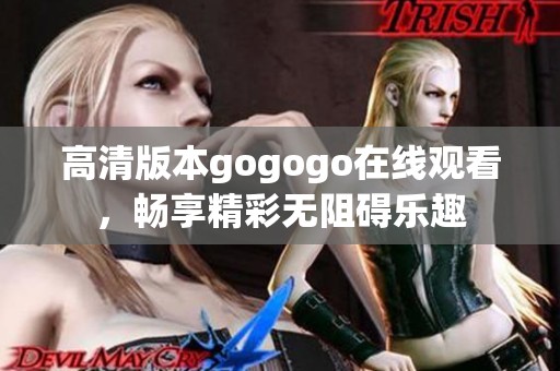 高清版本gogogo在线观看，畅享精彩无阻碍乐趣