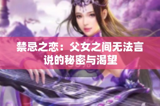 禁忌之恋：父女之间无法言说的秘密与渴望