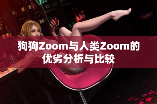 狗狗Zoom与人类Zoom的优劣分析与比较