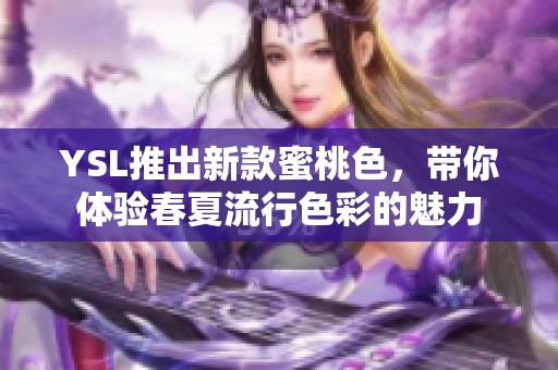 YSL推出新款蜜桃色，带你体验春夏流行色彩的魅力