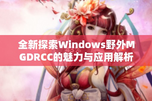 全新探索Windows野外MGDRCC的魅力与应用解析