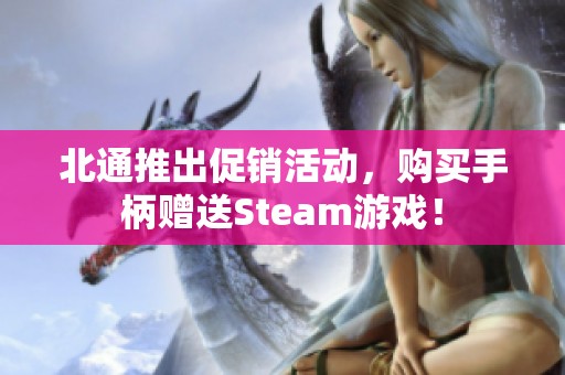 北通推出促销活动，购买手柄赠送Steam游戏！