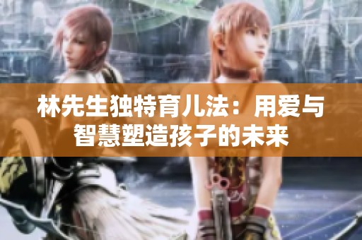 林先生独特育儿法：用爱与智慧塑造孩子的未来