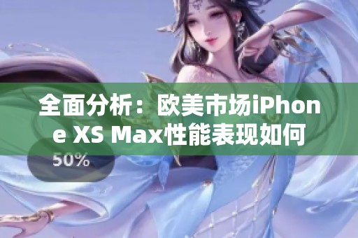 全面分析：欧美市场iPhone XS Max性能表现如何