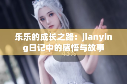 乐乐的成长之路：jianying日记中的感悟与故事