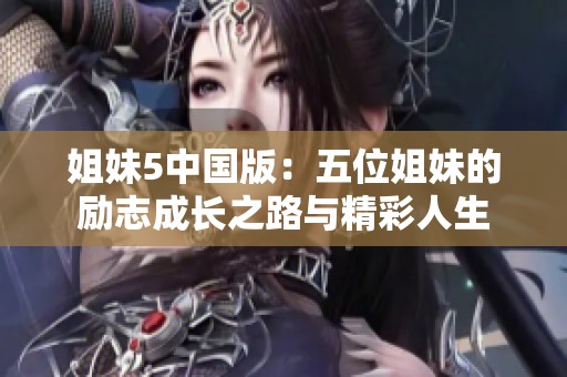 姐妹5中国版：五位姐妹的励志成长之路与精彩人生