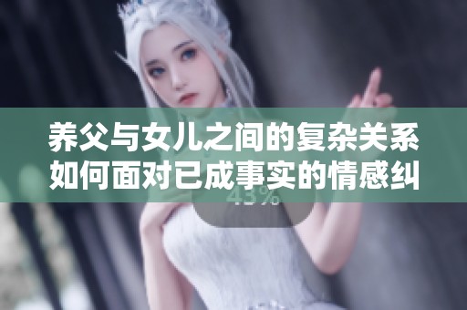 养父与女儿之间的复杂关系如何面对已成事实的情感纠葛