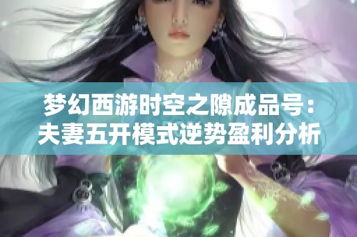 梦幻西游时空之隙成品号：夫妻五开模式逆势盈利分析