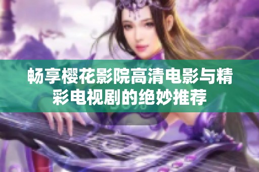 畅享樱花影院高清电影与精彩电视剧的绝妙推荐