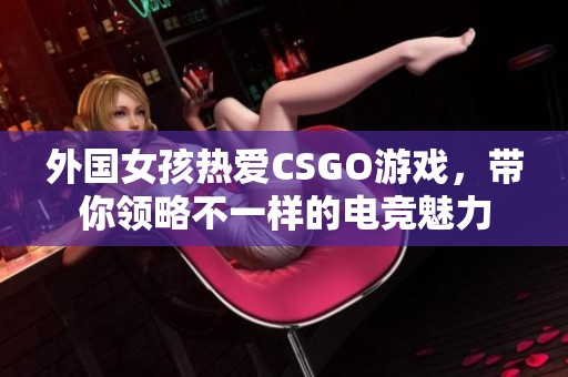 外国女孩热爱CSGO游戏，带你领略不一样的电竞魅力