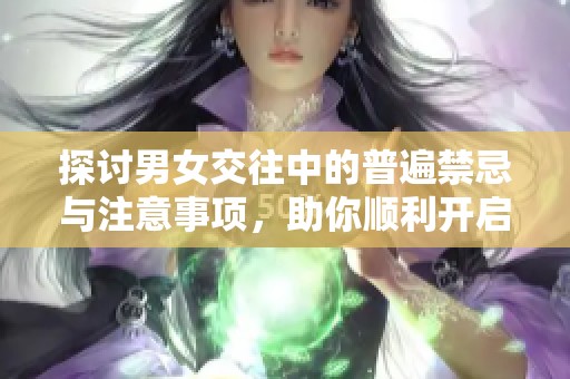 探讨男女交往中的普遍禁忌与注意事项，助你顺利开启恋爱之路