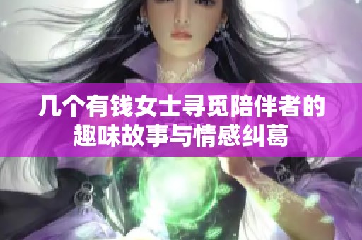 几个有钱女士寻觅陪伴者的趣味故事与情感纠葛