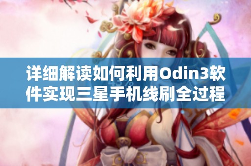 详细解读如何利用Odin3软件实现三星手机线刷全过程