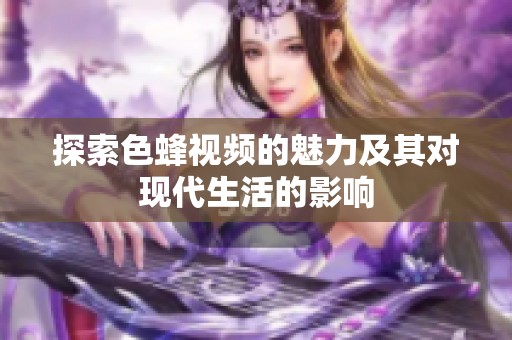 探索色蜂视频的魅力及其对现代生活的影响