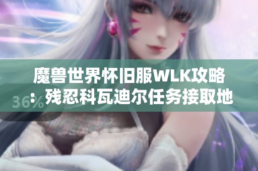 魔兽世界怀旧服WLK攻略：残忍科瓦迪尔任务接取地点详细解析