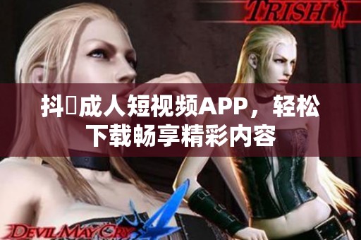 抖抈成人短视频APP，轻松下载畅享精彩内容