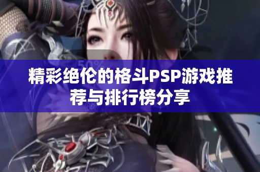 精彩绝伦的格斗PSP游戏推荐与排行榜分享