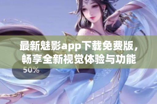 最新魅影app下载免费版，畅享全新视觉体验与功能