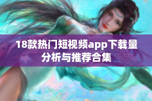 18款热门短视频app下载量分析与推荐合集