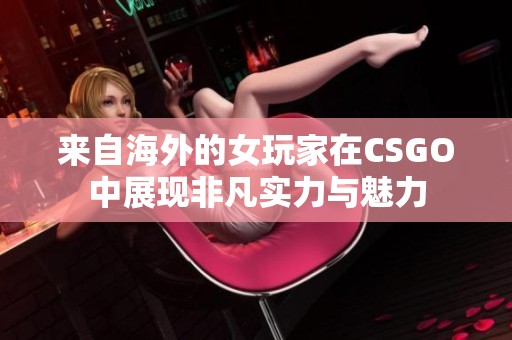 来自海外的女玩家在CSGO中展现非凡实力与魅力