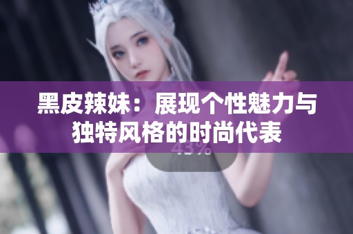 黑皮辣妹：展现个性魅力与独特风格的时尚代表