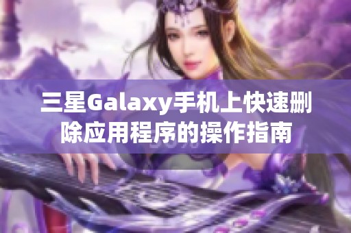 三星Galaxy手机上快速删除应用程序的操作指南