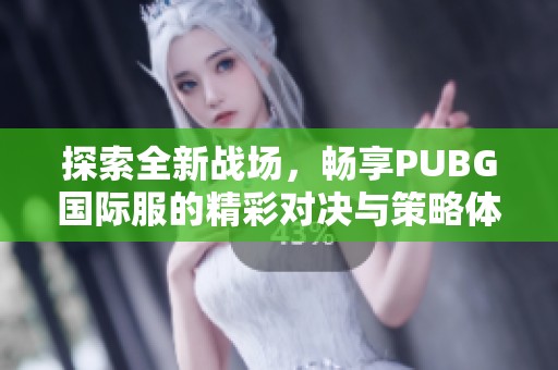 探索全新战场，畅享PUBG国际服的精彩对决与策略体验