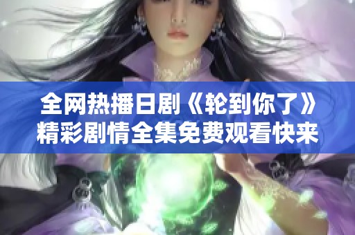 全网热播日剧《轮到你了》精彩剧情全集免费观看快来追剧吧