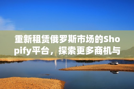 重新租赁俄罗斯市场的Shopify平台，探索更多商机与创意