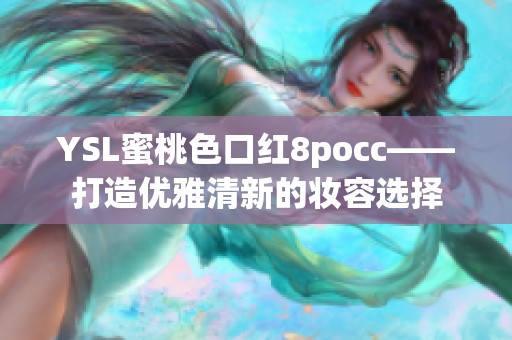 YSL蜜桃色口红8pocc——打造优雅清新的妆容选择