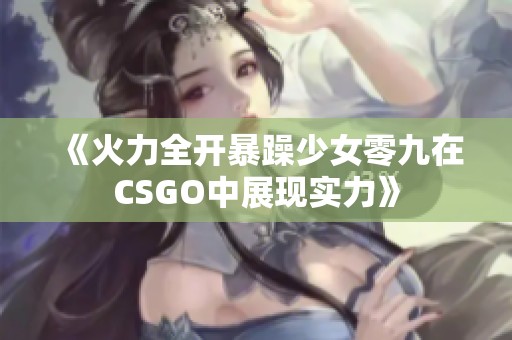 《火力全开暴躁少女零九在CSGO中展现实力》