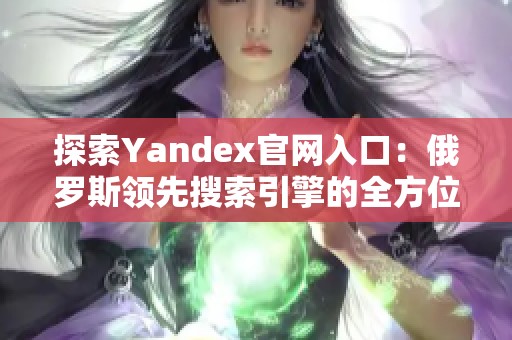 探索Yandex官网入口：俄罗斯领先搜索引擎的全方位指南